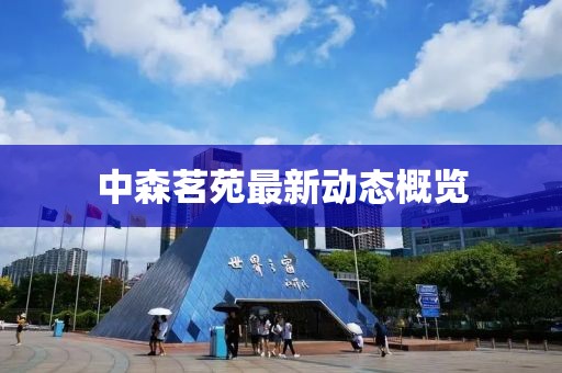 中森茗苑最新动态概览