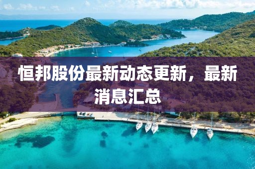 恒邦股份最新动态更新，最新消息汇总