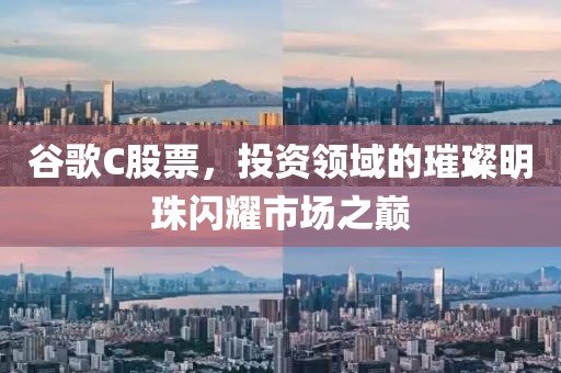 谷歌C股票，投资领域的璀璨明珠闪耀市场之巅