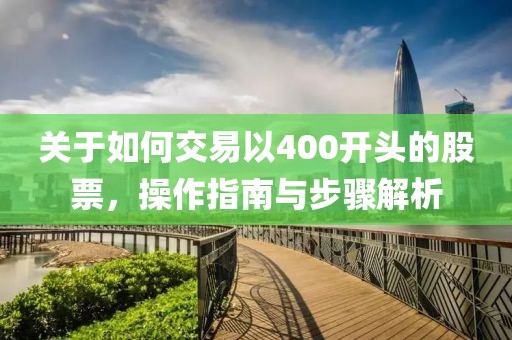 关于如何交易以400开头的股票，操作指南与步骤解析