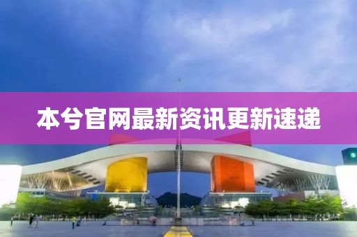 本兮官网最新资讯更新速递