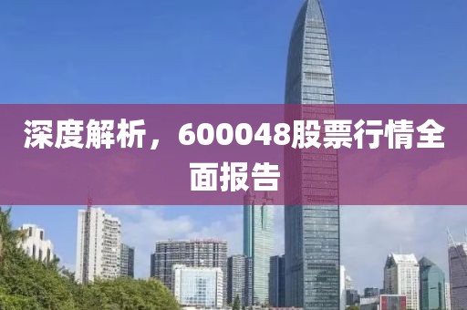 深度解析，600048股票行情全面报告