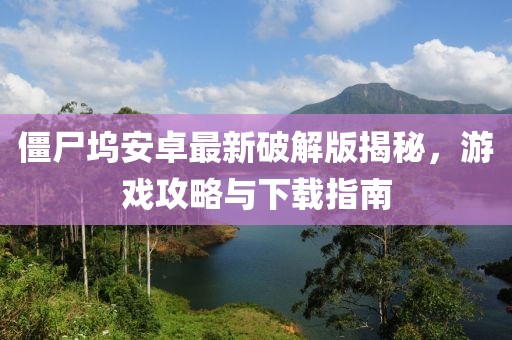 僵尸坞安卓最新破解版揭秘，游戏攻略与下载指南