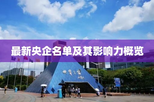 最新央企名单及其影响力概览