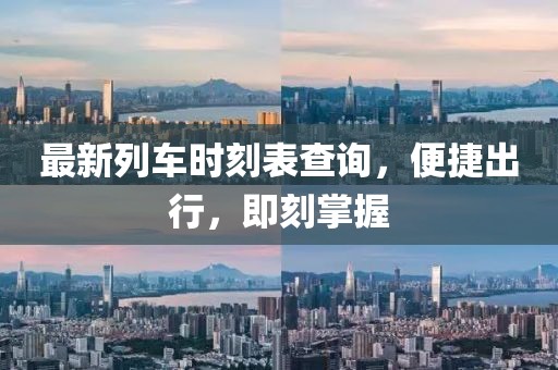最新列车时刻表查询，便捷出行，即刻掌握