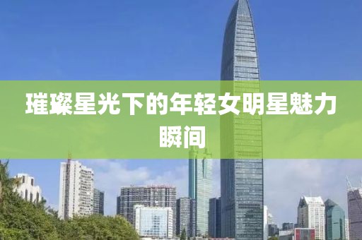 璀璨星光下的年轻女明星魅力瞬间