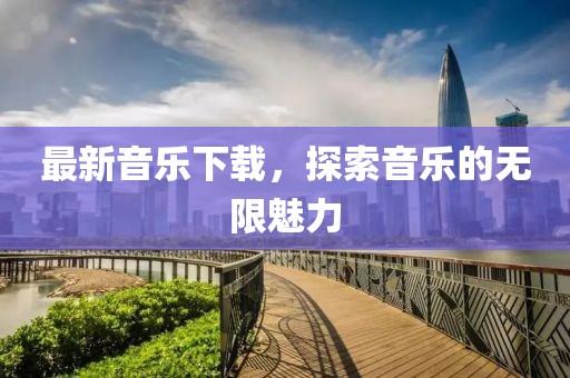 最新音乐下载，探索音乐的无限魅力