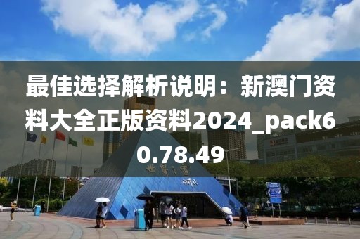 最佳选择解析说明：新澳门资料大全正版资料2024_pack60.78.49