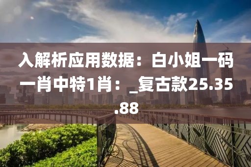 入解析应用数据：白小姐一码一肖中特1肖：_复古款25.35.88