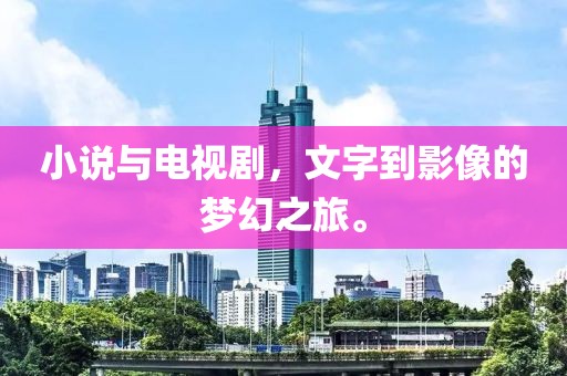 小说与电视剧，文字到影像的梦幻之旅。