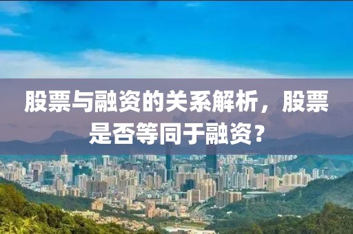 股票与融资的关系解析，股票是否等同于融资？