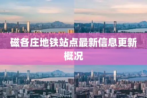 磁各庄地铁站点最新信息更新概况