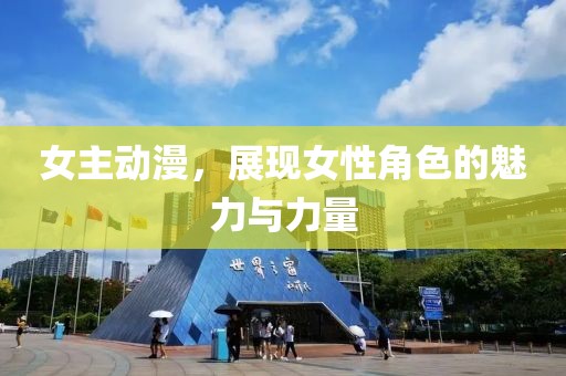 女主动漫，展现女性角色的魅力与力量