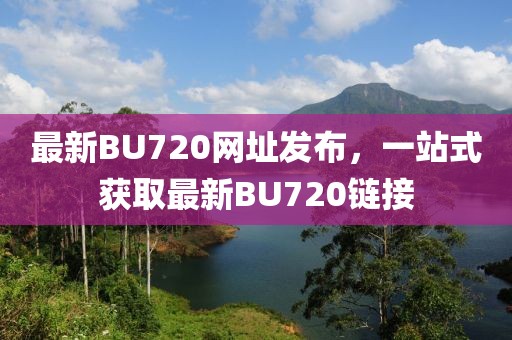 最新BU720网址发布，一站式获取最新BU720链接