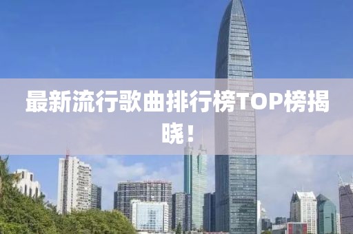最新流行歌曲排行榜TOP榜揭晓！