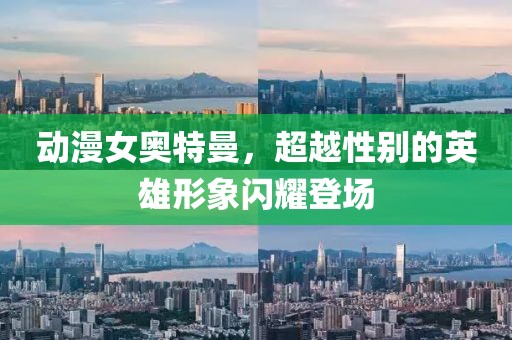 动漫女奥特曼，超越性别的英雄形象闪耀登场