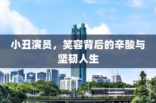 小丑演员，笑容背后的辛酸与坚韧人生