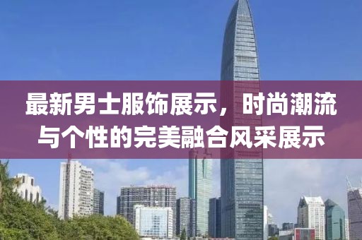 最新男士服饰展示，时尚潮流与个性的完美融合风采展示
