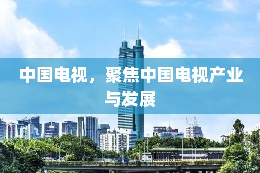中国电视，聚焦中国电视产业与发展