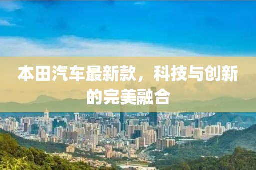 本田汽车最新款，科技与创新的完美融合