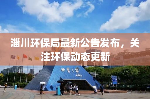 淄川环保局最新公告发布，关注环保动态更新