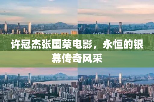 许冠杰张国荣电影，永恒的银幕传奇风采