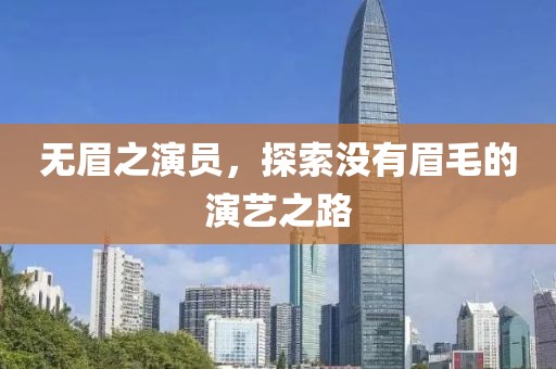无眉之演员，探索没有眉毛的演艺之路