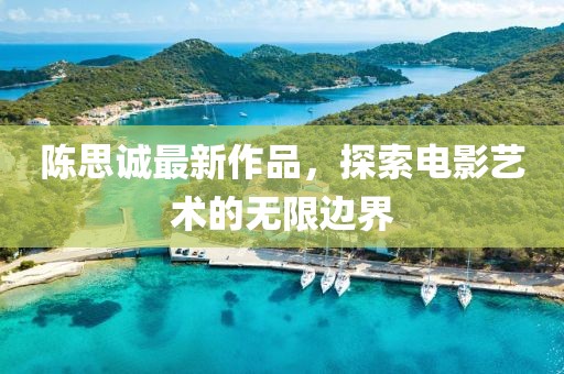 陈思诚最新作品，探索电影艺术的无限边界