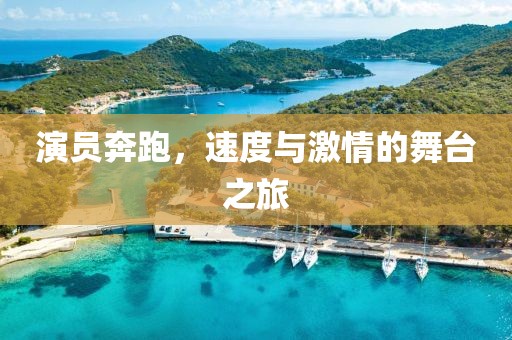 演员奔跑，速度与激情的舞台之旅