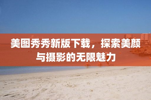 美图秀秀新版下载，探索美颜与摄影的无限魅力