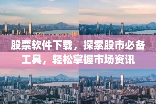 股票软件下载，探索股市必备工具，轻松掌握市场资讯