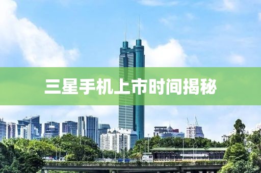 三星手机上市时间揭秘