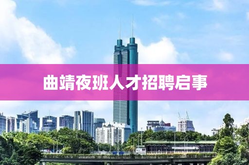 曲靖夜班人才招聘启事