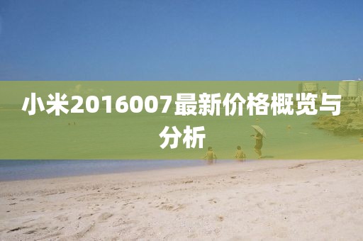 小米2016007最新价格概览与分析
