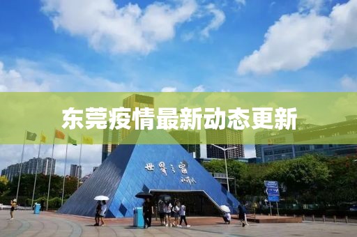 东莞疫情最新动态更新