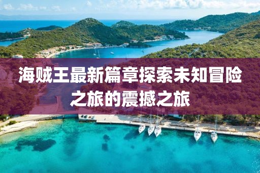 海贼王最新篇章探索未知冒险之旅的震撼之旅
