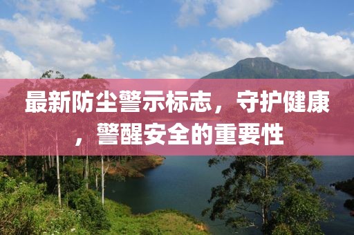 最新防尘警示标志，守护健康，警醒安全的重要性