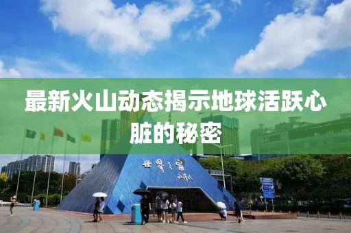 最新火山动态揭示地球活跃心脏的秘密