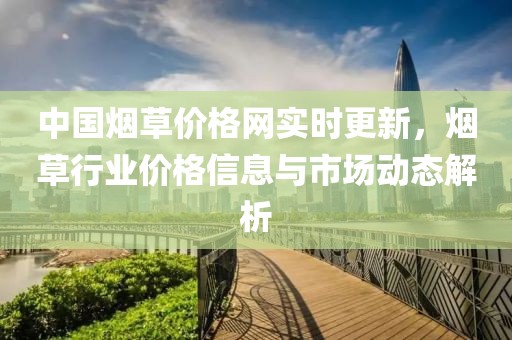 中国烟草价格网实时更新，烟草行业价格信息与市场动态解析