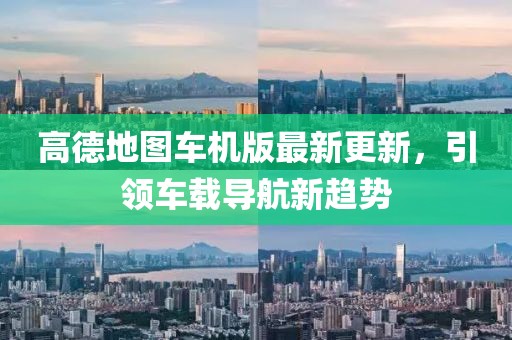高德地图车机版最新更新，引领车载导航新趋势