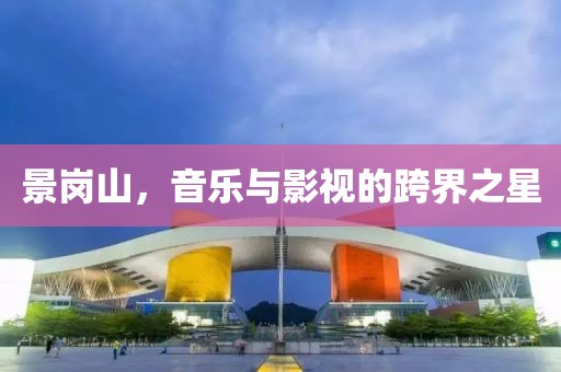 景岗山，音乐与影视的跨界之星