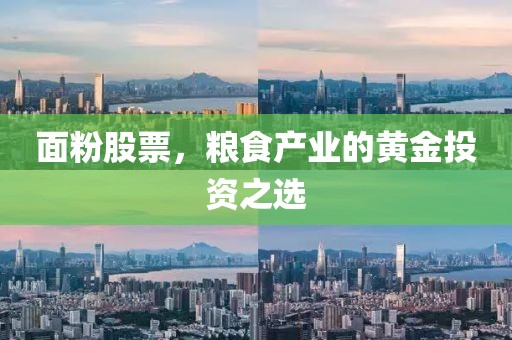 面粉股票，粮食产业的黄金投资之选