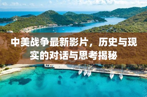 中美战争最新影片，历史与现实的对话与思考揭秘