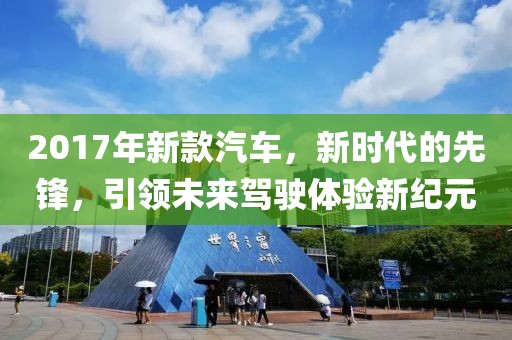 2017年新款汽车，新时代的先锋，引领未来驾驶体验新纪元