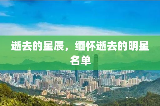 逝去的星辰，缅怀逝去的明星名单