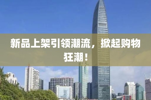 新品上架引领潮流，掀起购物狂潮！