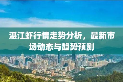 湛江虾行情走势分析，最新市场动态与趋势预测