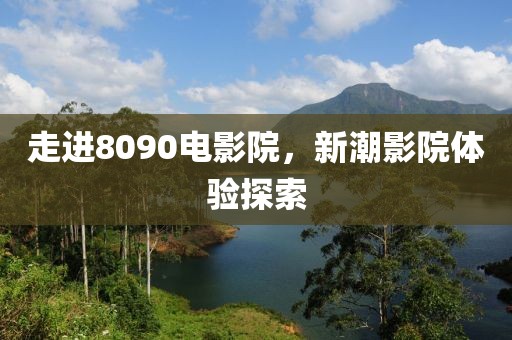 走进8090电影院，新潮影院体验探索