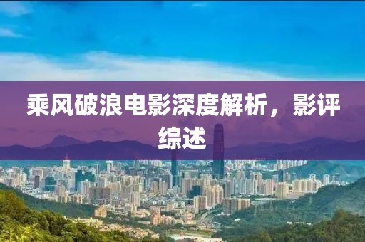 乘风破浪电影深度解析，影评综述