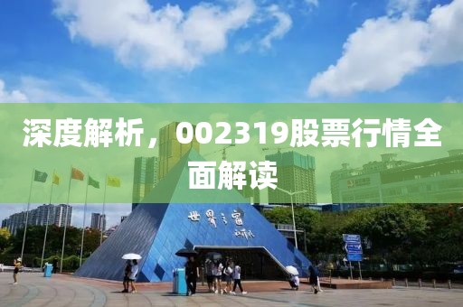 深度解析，002319股票行情全面解读